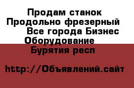 Продам станок Продольно-фрезерный 6640 - Все города Бизнес » Оборудование   . Бурятия респ.